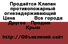 Продаётся Клапан противопожарный огнезадерживающий  › Цена ­ 8 000 - Все города Другое » Продам   . Крым